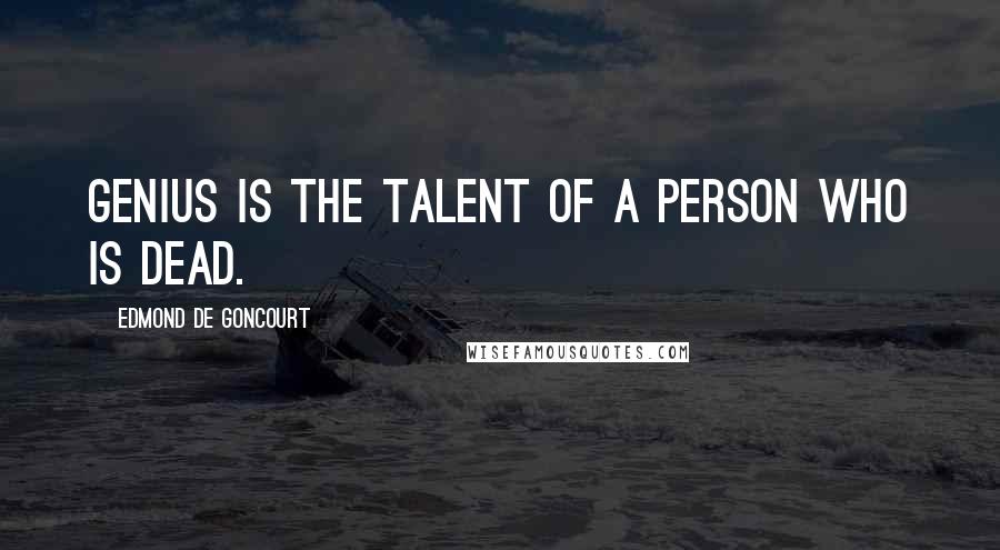 Edmond De Goncourt Quotes: Genius is the talent of a person who is dead.