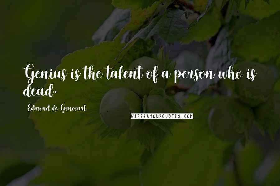 Edmond De Goncourt Quotes: Genius is the talent of a person who is dead.