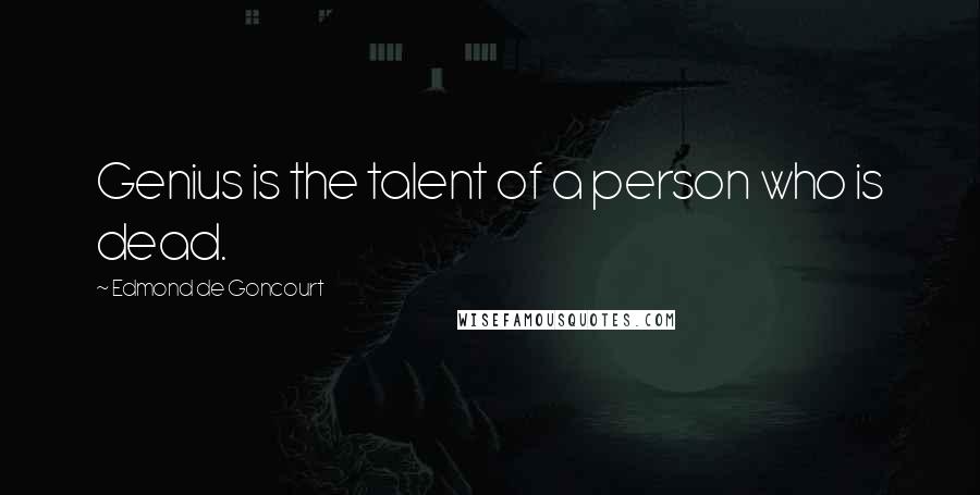 Edmond De Goncourt Quotes: Genius is the talent of a person who is dead.