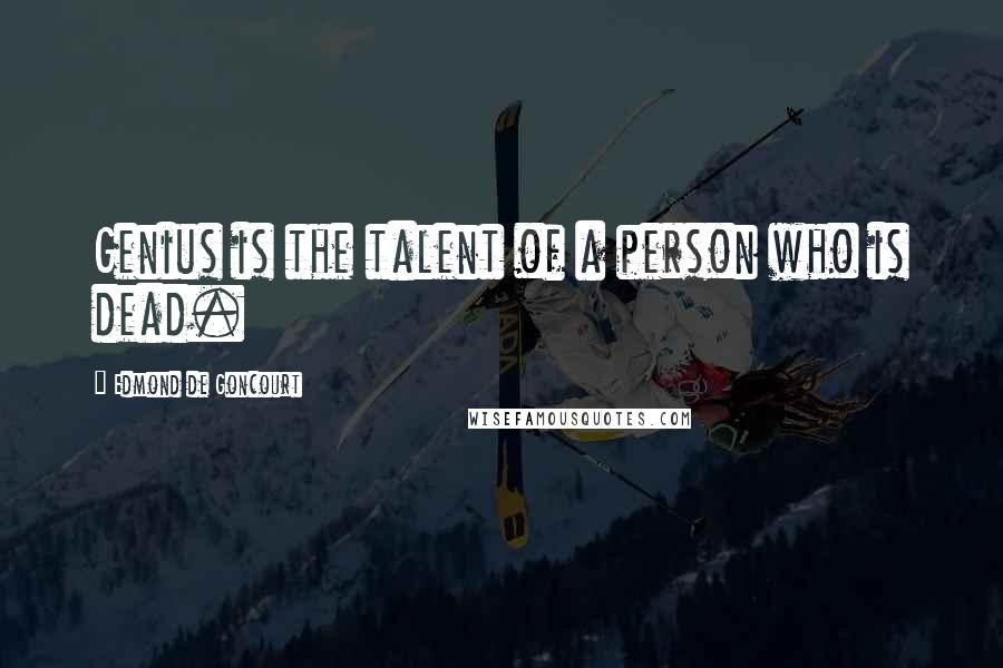 Edmond De Goncourt Quotes: Genius is the talent of a person who is dead.