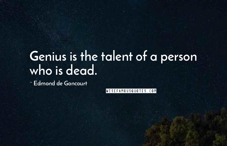 Edmond De Goncourt Quotes: Genius is the talent of a person who is dead.