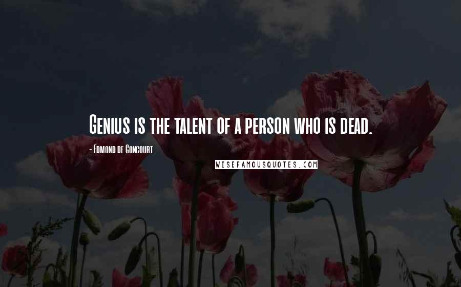Edmond De Goncourt Quotes: Genius is the talent of a person who is dead.