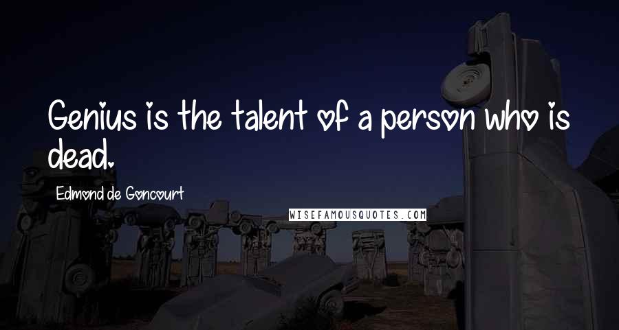 Edmond De Goncourt Quotes: Genius is the talent of a person who is dead.