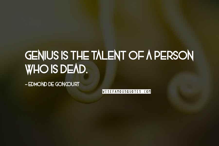 Edmond De Goncourt Quotes: Genius is the talent of a person who is dead.