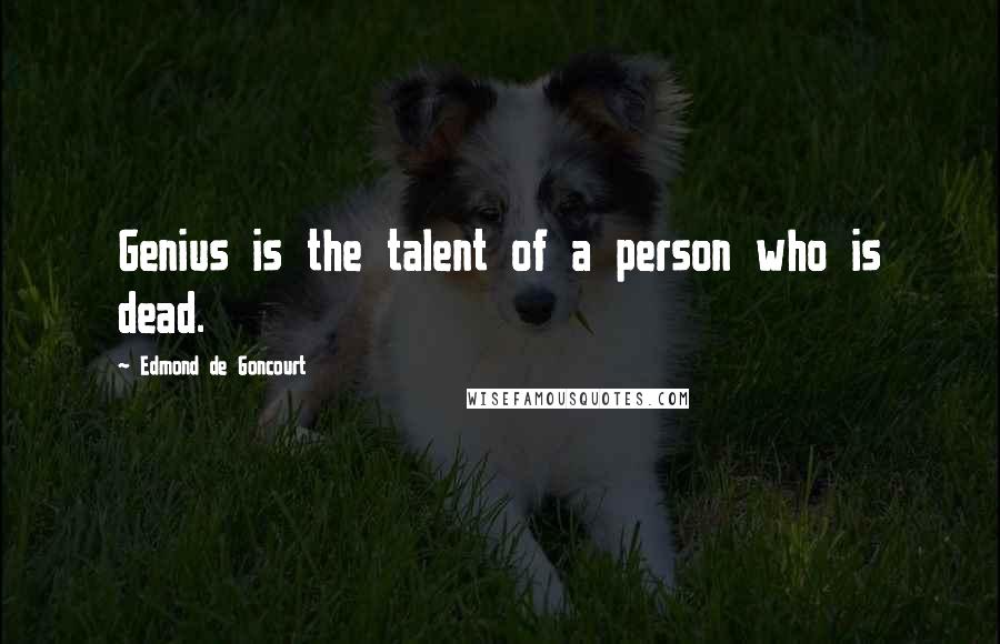 Edmond De Goncourt Quotes: Genius is the talent of a person who is dead.