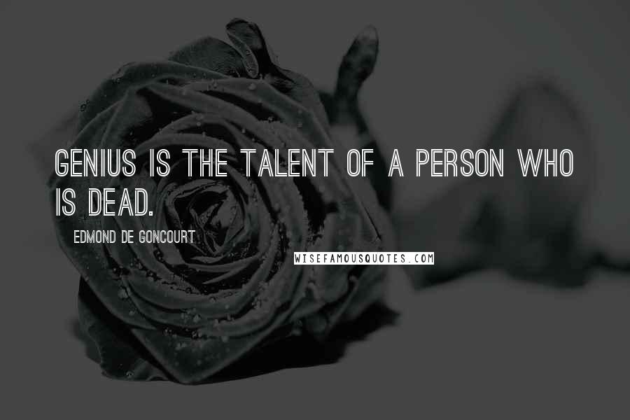 Edmond De Goncourt Quotes: Genius is the talent of a person who is dead.