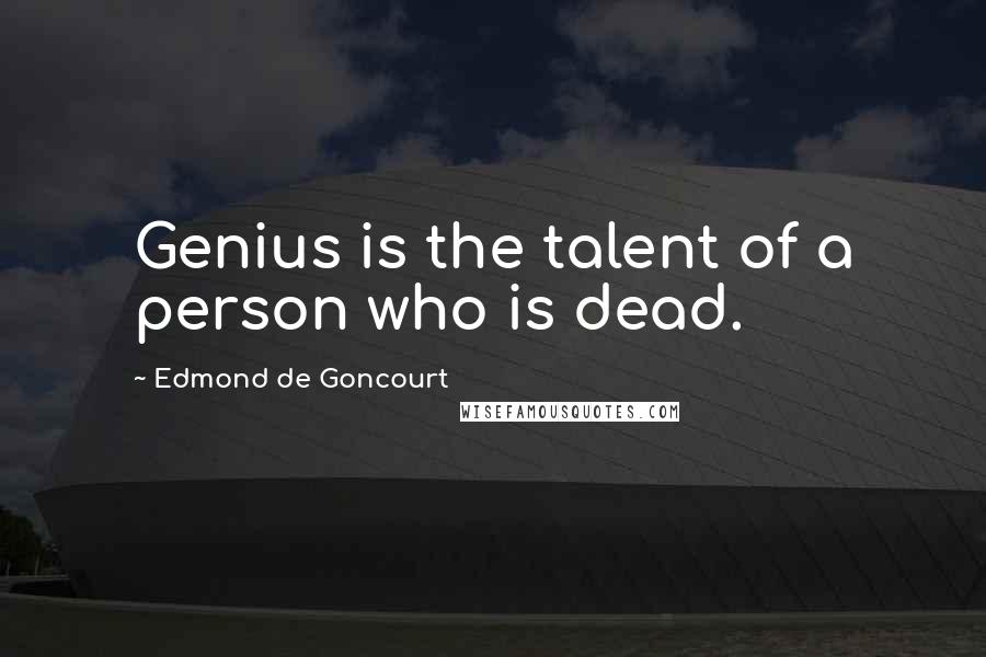 Edmond De Goncourt Quotes: Genius is the talent of a person who is dead.