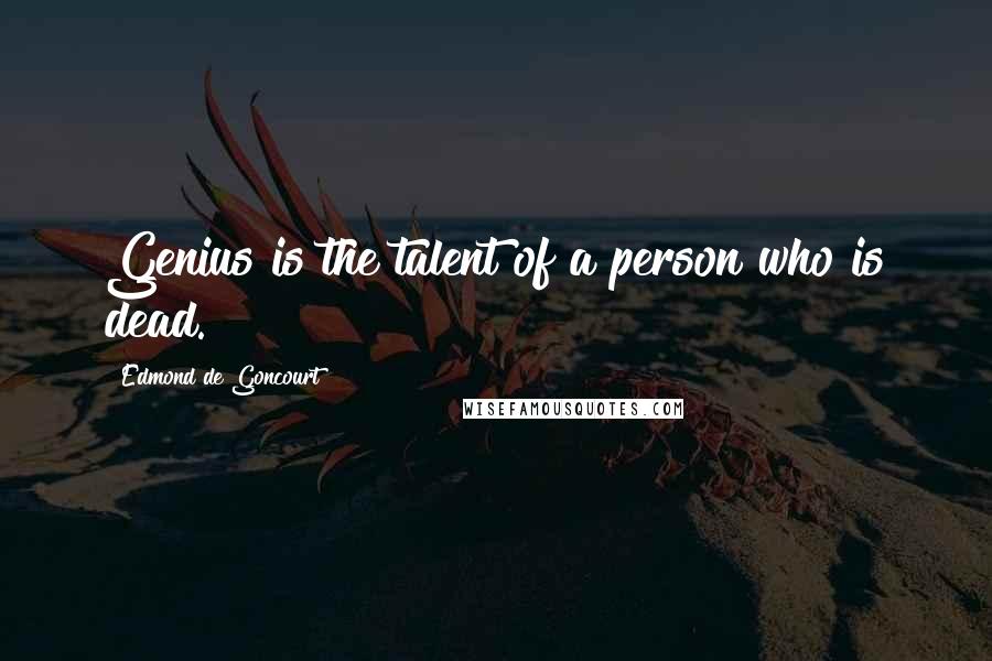 Edmond De Goncourt Quotes: Genius is the talent of a person who is dead.