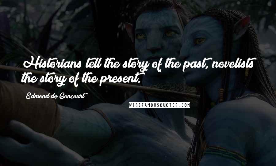 Edmond De Goncourt Quotes: Historians tell the story of the past, novelists the story of the present.