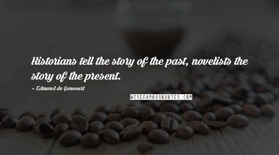 Edmond De Goncourt Quotes: Historians tell the story of the past, novelists the story of the present.