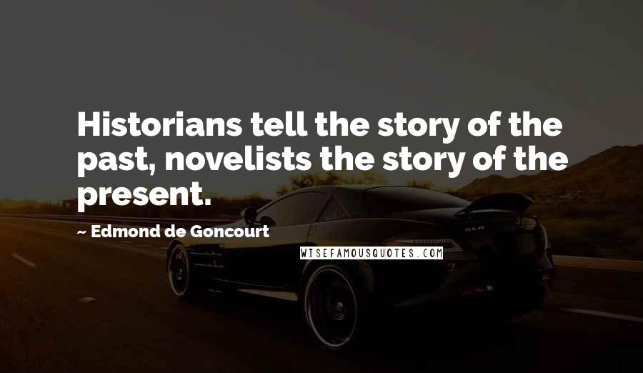 Edmond De Goncourt Quotes: Historians tell the story of the past, novelists the story of the present.