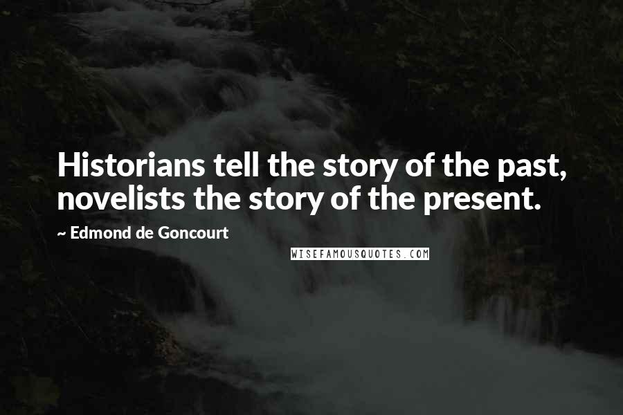 Edmond De Goncourt Quotes: Historians tell the story of the past, novelists the story of the present.