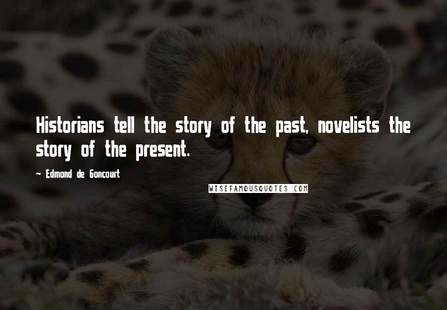 Edmond De Goncourt Quotes: Historians tell the story of the past, novelists the story of the present.