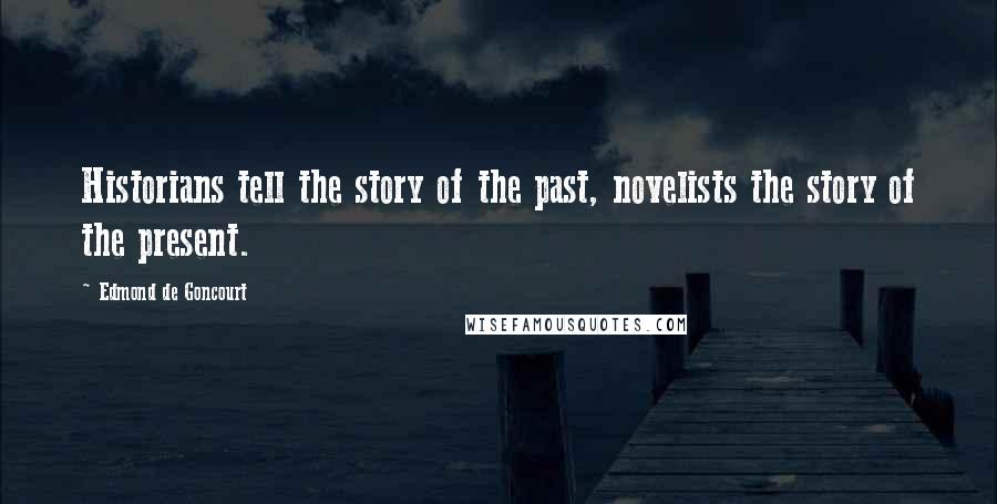 Edmond De Goncourt Quotes: Historians tell the story of the past, novelists the story of the present.