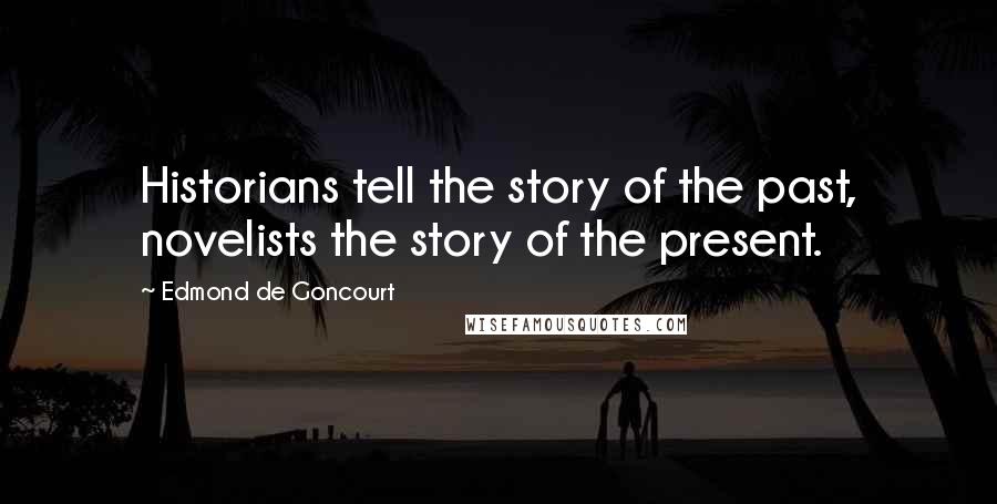 Edmond De Goncourt Quotes: Historians tell the story of the past, novelists the story of the present.