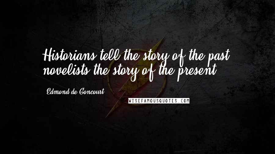 Edmond De Goncourt Quotes: Historians tell the story of the past, novelists the story of the present.