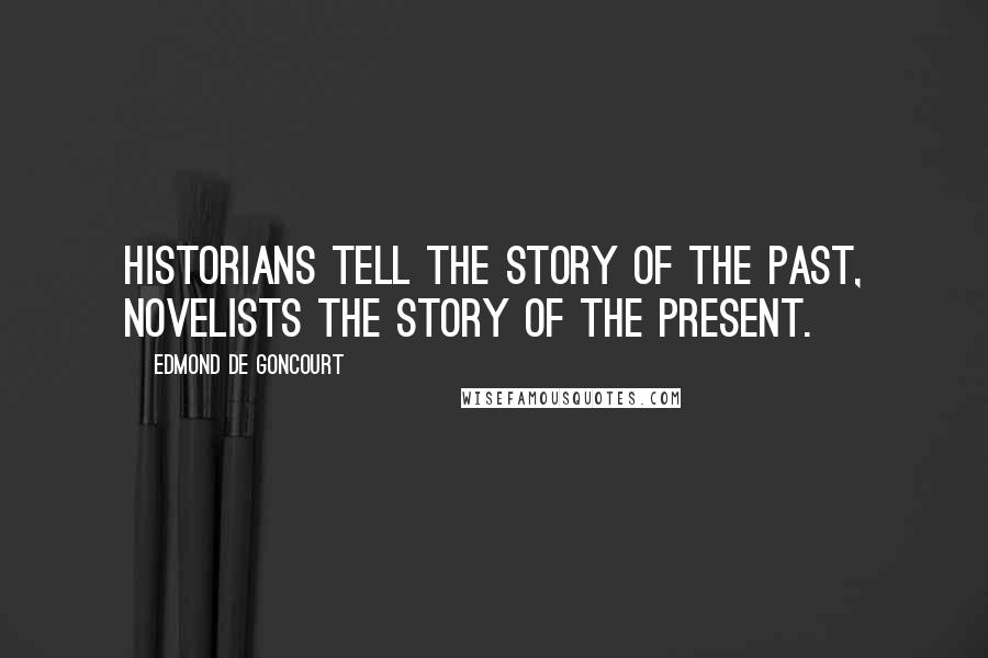 Edmond De Goncourt Quotes: Historians tell the story of the past, novelists the story of the present.