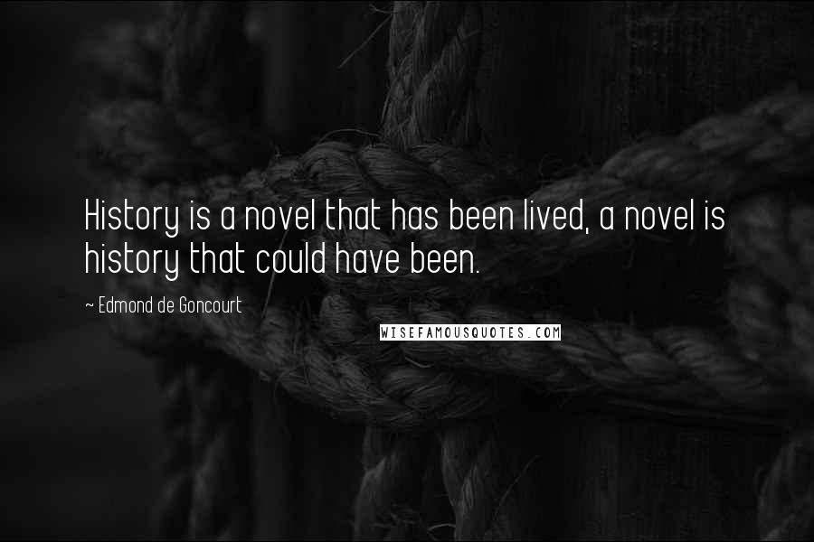 Edmond De Goncourt Quotes: History is a novel that has been lived, a novel is history that could have been.