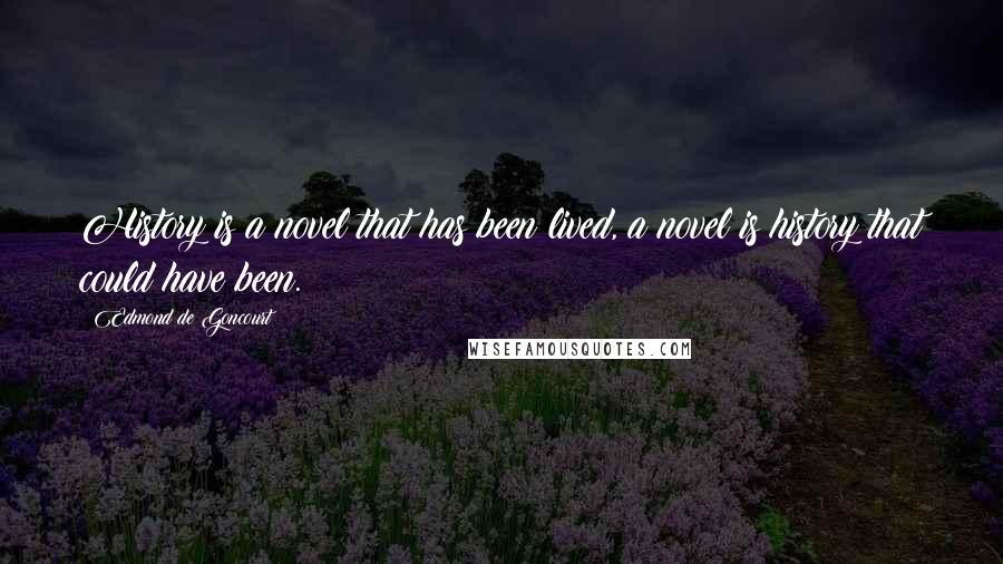 Edmond De Goncourt Quotes: History is a novel that has been lived, a novel is history that could have been.