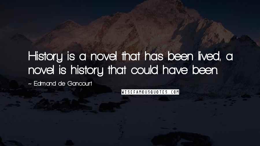 Edmond De Goncourt Quotes: History is a novel that has been lived, a novel is history that could have been.