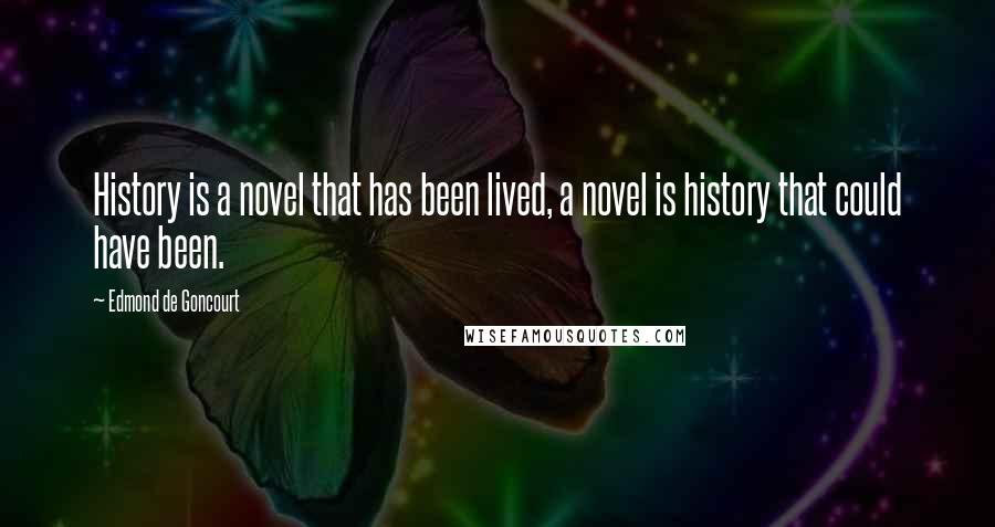 Edmond De Goncourt Quotes: History is a novel that has been lived, a novel is history that could have been.