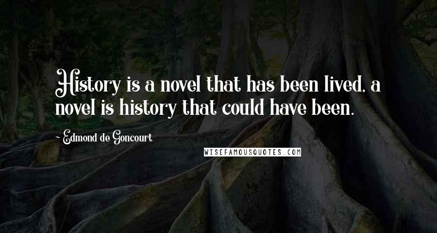 Edmond De Goncourt Quotes: History is a novel that has been lived, a novel is history that could have been.