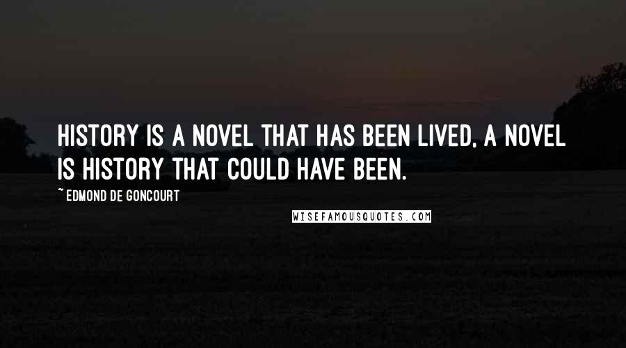 Edmond De Goncourt Quotes: History is a novel that has been lived, a novel is history that could have been.