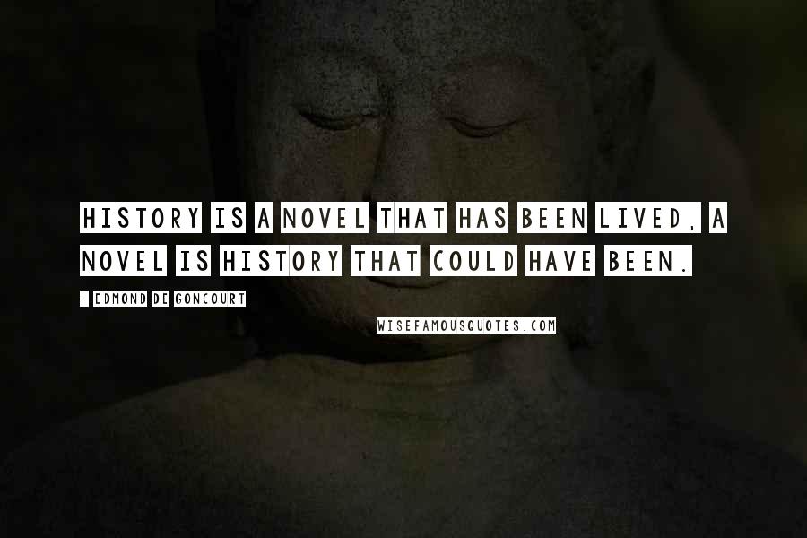 Edmond De Goncourt Quotes: History is a novel that has been lived, a novel is history that could have been.