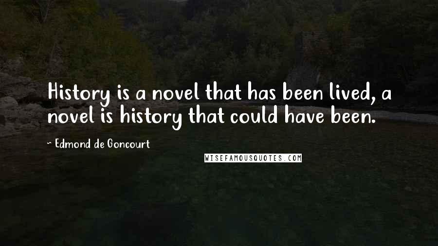 Edmond De Goncourt Quotes: History is a novel that has been lived, a novel is history that could have been.