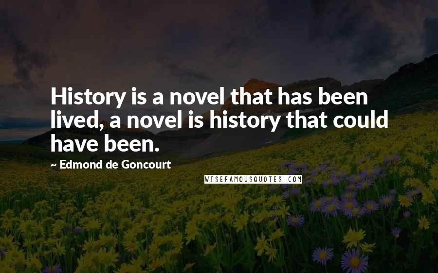 Edmond De Goncourt Quotes: History is a novel that has been lived, a novel is history that could have been.