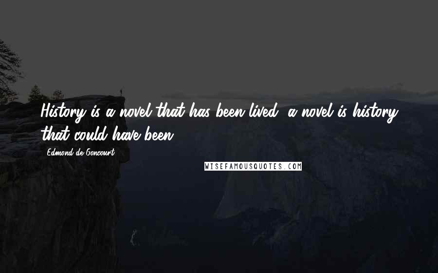 Edmond De Goncourt Quotes: History is a novel that has been lived, a novel is history that could have been.