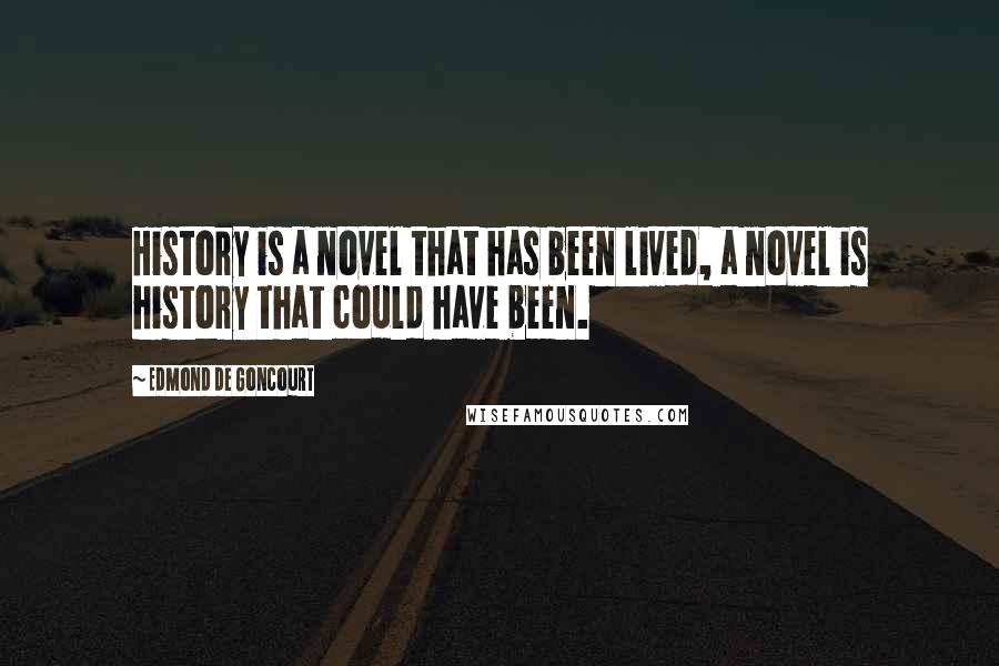 Edmond De Goncourt Quotes: History is a novel that has been lived, a novel is history that could have been.