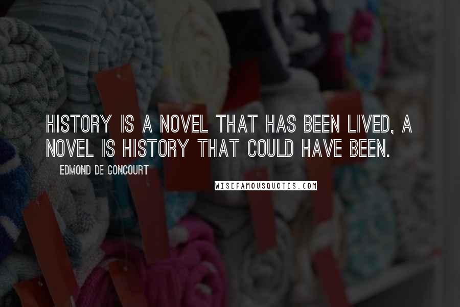 Edmond De Goncourt Quotes: History is a novel that has been lived, a novel is history that could have been.