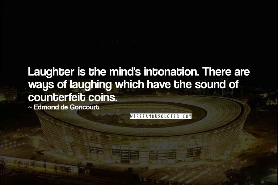 Edmond De Goncourt Quotes: Laughter is the mind's intonation. There are ways of laughing which have the sound of counterfeit coins.