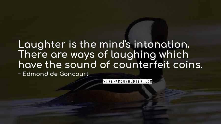 Edmond De Goncourt Quotes: Laughter is the mind's intonation. There are ways of laughing which have the sound of counterfeit coins.