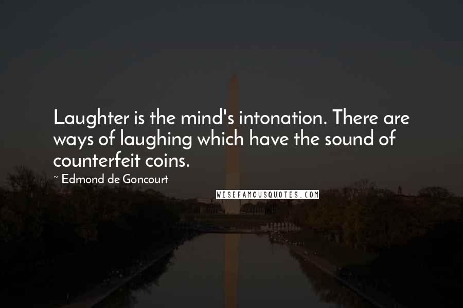Edmond De Goncourt Quotes: Laughter is the mind's intonation. There are ways of laughing which have the sound of counterfeit coins.