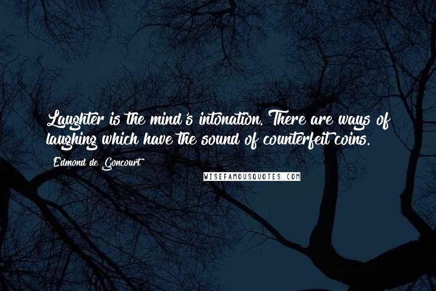 Edmond De Goncourt Quotes: Laughter is the mind's intonation. There are ways of laughing which have the sound of counterfeit coins.