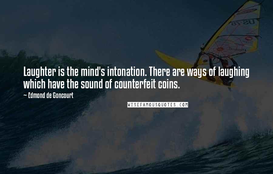 Edmond De Goncourt Quotes: Laughter is the mind's intonation. There are ways of laughing which have the sound of counterfeit coins.
