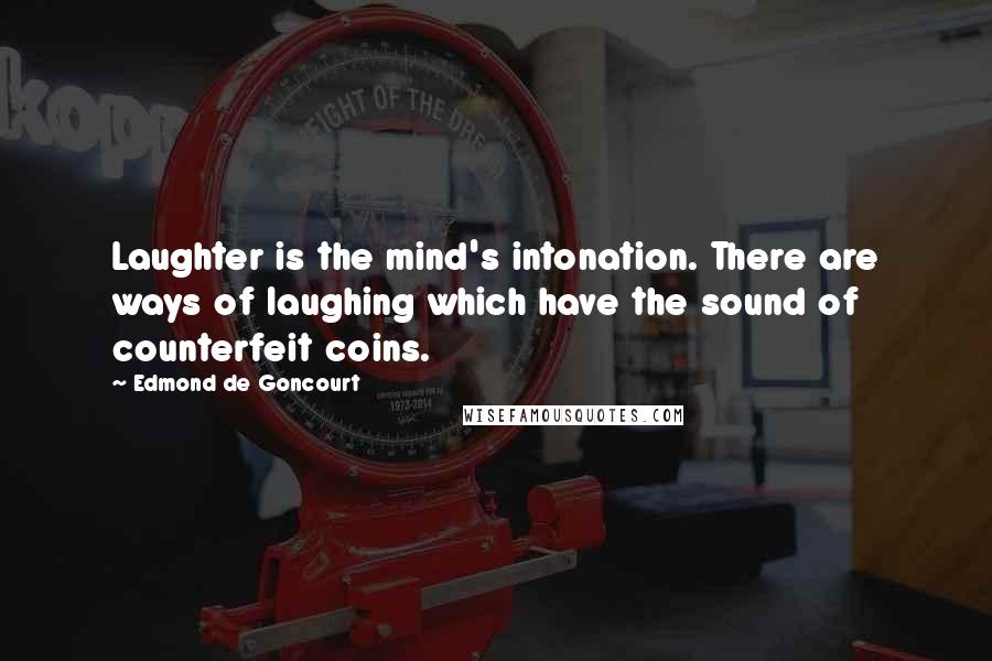 Edmond De Goncourt Quotes: Laughter is the mind's intonation. There are ways of laughing which have the sound of counterfeit coins.
