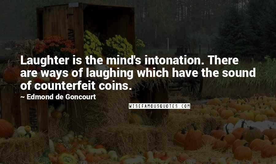 Edmond De Goncourt Quotes: Laughter is the mind's intonation. There are ways of laughing which have the sound of counterfeit coins.