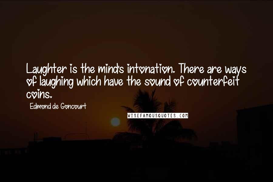 Edmond De Goncourt Quotes: Laughter is the mind's intonation. There are ways of laughing which have the sound of counterfeit coins.