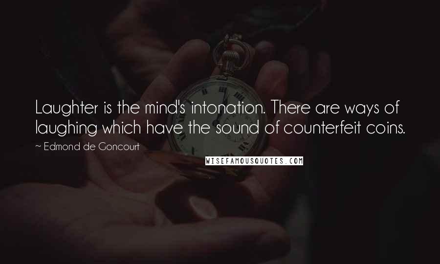 Edmond De Goncourt Quotes: Laughter is the mind's intonation. There are ways of laughing which have the sound of counterfeit coins.
