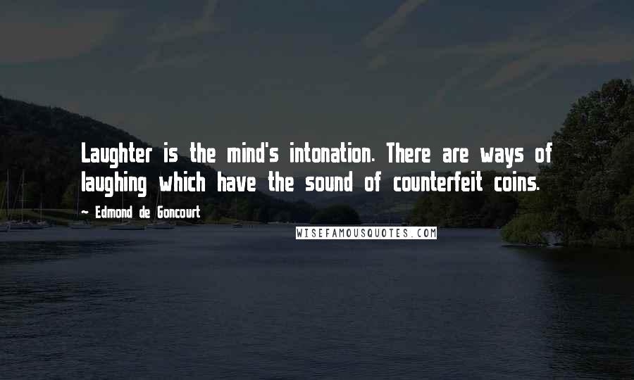 Edmond De Goncourt Quotes: Laughter is the mind's intonation. There are ways of laughing which have the sound of counterfeit coins.