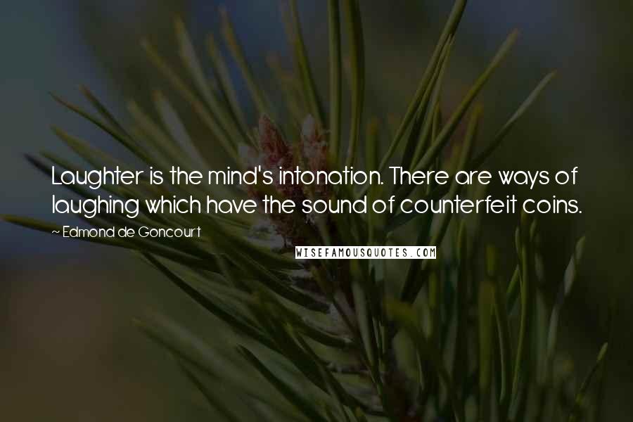 Edmond De Goncourt Quotes: Laughter is the mind's intonation. There are ways of laughing which have the sound of counterfeit coins.