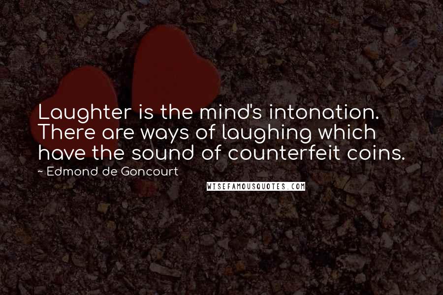 Edmond De Goncourt Quotes: Laughter is the mind's intonation. There are ways of laughing which have the sound of counterfeit coins.