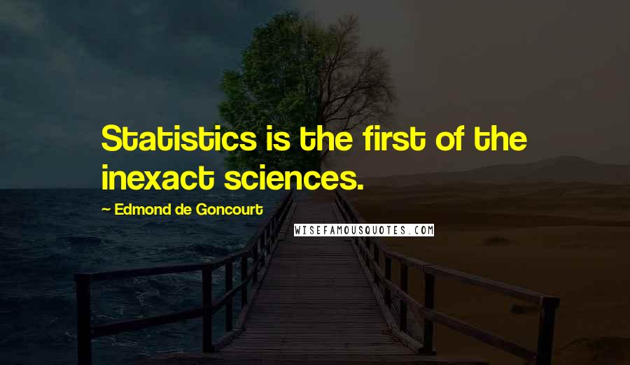Edmond De Goncourt Quotes: Statistics is the first of the inexact sciences.