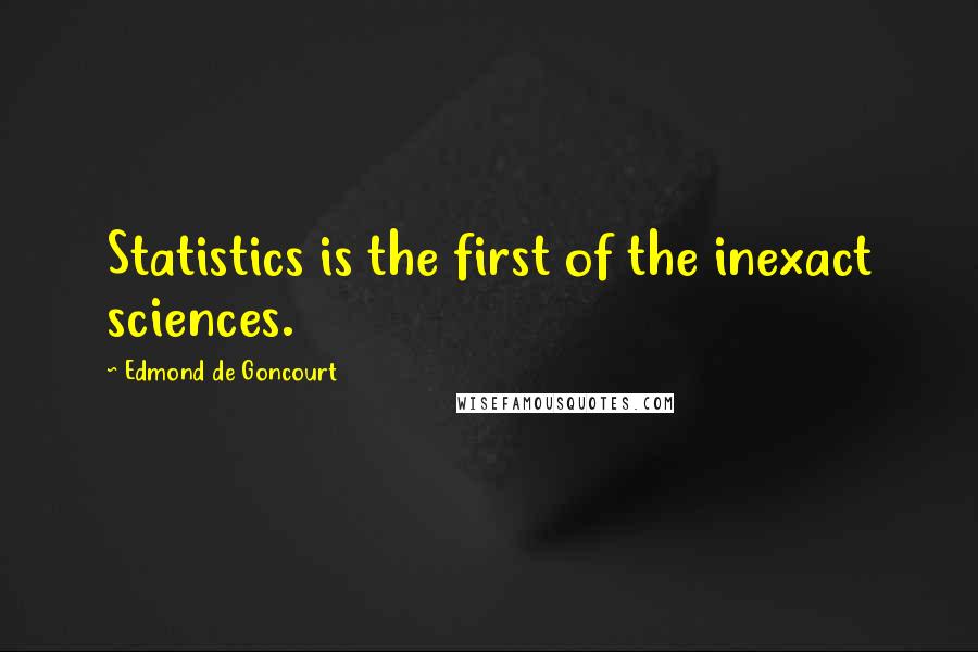 Edmond De Goncourt Quotes: Statistics is the first of the inexact sciences.