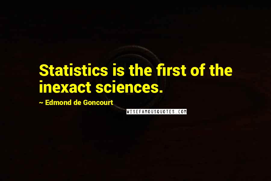 Edmond De Goncourt Quotes: Statistics is the first of the inexact sciences.