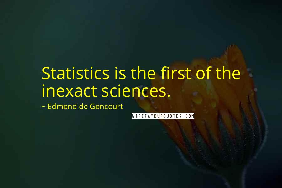 Edmond De Goncourt Quotes: Statistics is the first of the inexact sciences.