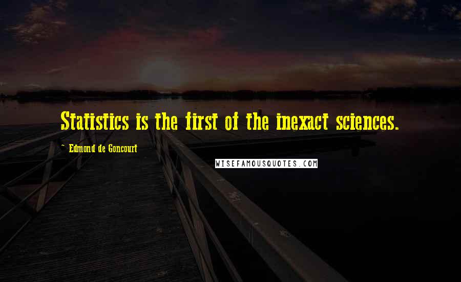 Edmond De Goncourt Quotes: Statistics is the first of the inexact sciences.